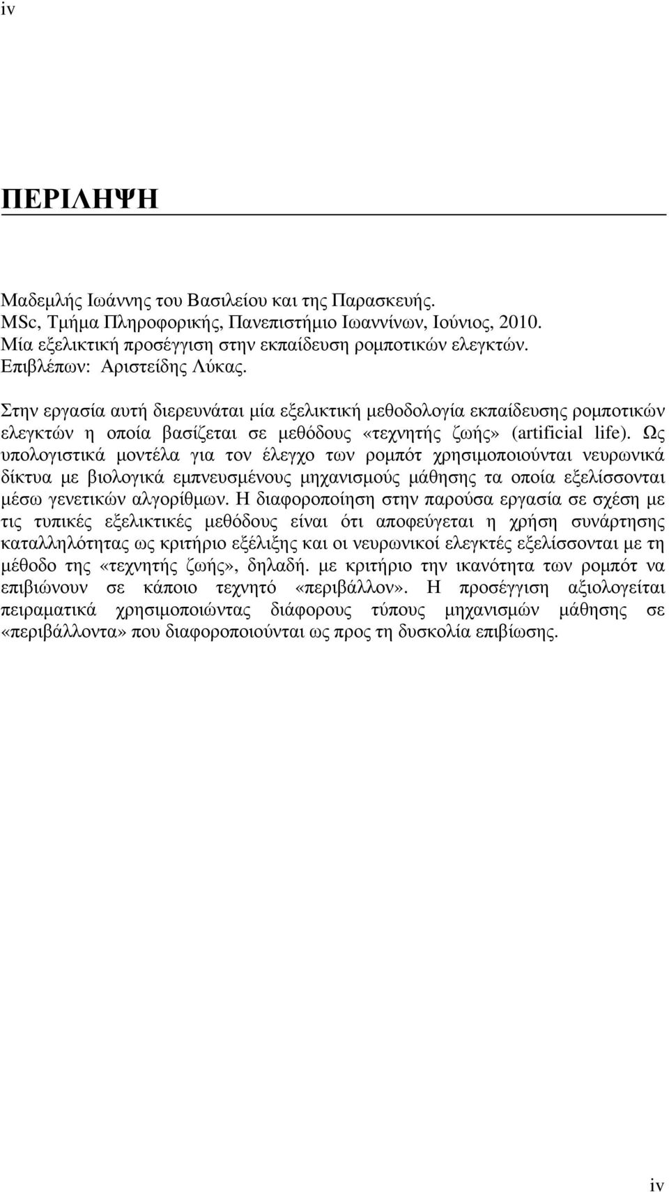 Ως υπολογιστικά µοντέλα για τον έλεγχο των ροµπότ χρησιµοποιούνται νευρωνικά δίκτυα µε βιολογικά εµπνευσµένους µηχανισµούς µάθησης τα οποία εξελίσσονται µέσω γενετικών αλγορίθµων.