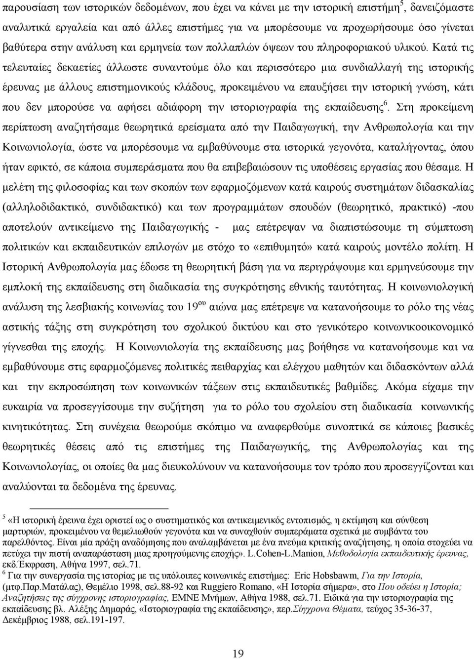 Κατά τις τελευταίες δεκαετίες άλλωστε συναντούμε όλο και περισσότερο μια συνδιαλλαγή της ιστορικής έρευνας με άλλους επιστημονικούς κλάδους, προκειμένου να επαυξήσει την ιστορική γνώση, κάτι που δεν