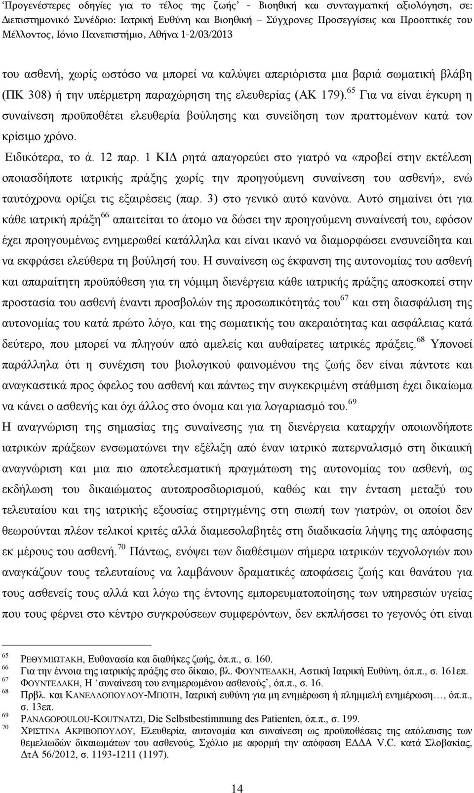 1 ΚΙΔ ρητά απαγορεύει στο γιατρό να «προβεί στην εκτέλεση οποιασδήποτε ιατρικής πράξης χωρίς την προηγούμενη συναίνεση του ασθενή», ενώ ταυτόχρονα ορίζει τις εξαιρέσεις (παρ.