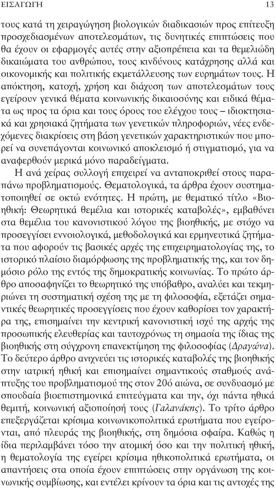 Η απόκτηση, κατοχή, χρήση και διάχυση των αποτελεσμάτων τους εγείρουν γενικά θέματα κοινωνικής δικαιοσύνης και ειδικά θέματα ως προς τα όρια και τους όρους του ελέγχου τους ιδιοκτησιακά και χρησιακά