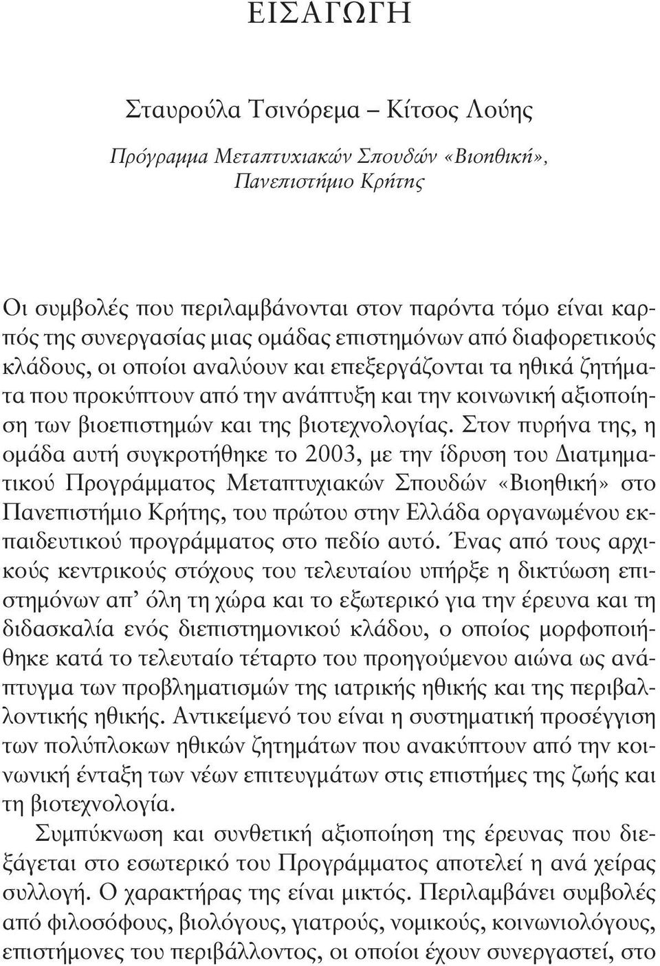 Στον πυρήνα της, η ομάδα αυτή συγκροτήθηκε το 2003, με την ίδρυση του Διατμηματικού Προγράμματος Μεταπτυχιακών Σπουδών «Βιο ηθική» στο Πανεπιστήμιο Κρήτης, του πρώτου στην Ελλάδα οργανωμένου