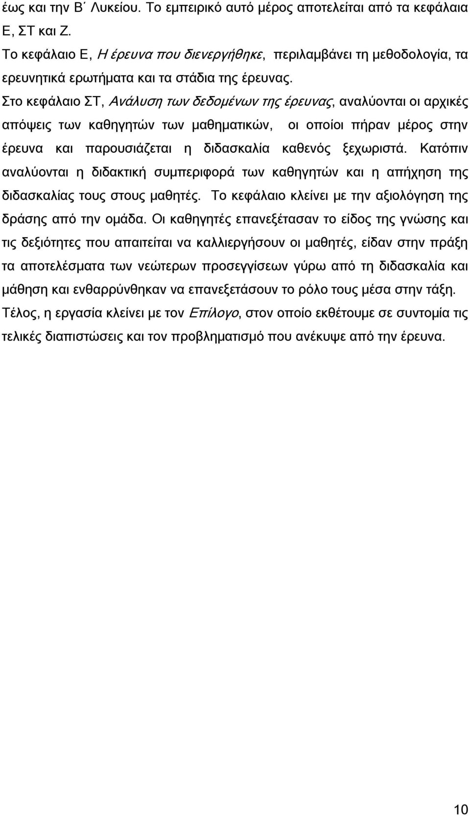 το κεφάλαιο Σ, Ανάλυση των δεδομένων της έρευνας, αναλύονται οι αρχικές απόψεις των καθηγητών των μαθηματικών, οι οποίοι πήραν μέρος στην έρευνα και παρουσιάζεται η διδασκαλία καθενός ξεχωριστά.