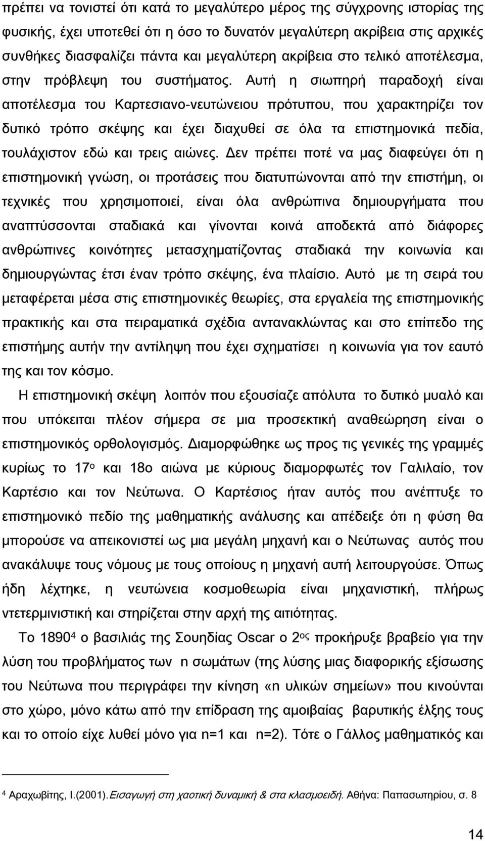 Αυτή η σιωπηρή παραδοχή είναι αποτέλεσμα του Καρτεσιανο-νευτώνειου πρότυπου, που χαρακτηρίζει τον δυτικό τρόπο σκέψης και έχει διαχυθεί σε όλα τα επιστημονικά πεδία, τουλάχιστον εδώ και τρεις αιώνες.