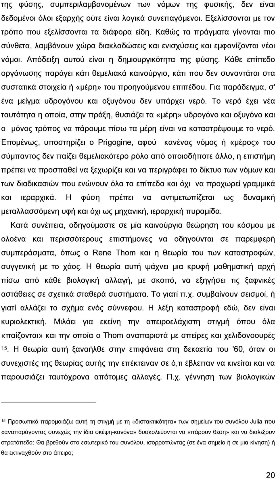 Κάθε επίπεδο οργάνωσης παράγει κάτι θεμελιακά καινούργιο, κάτι που δεν συναντάται στα συστατικά στοιχεία ή «μέρη» του προηγούμενου επιπέδου.