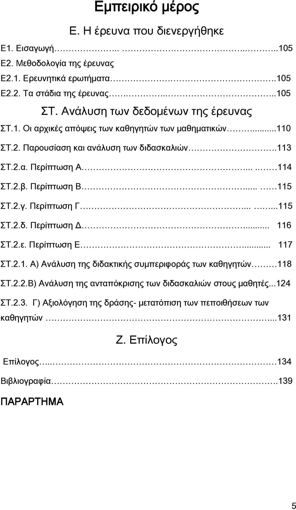 Περίπτωση Β... 115 Σ.2.γ. Περίπτωση Γ......115 Σ.2.δ. Περίπτωση Δ... 116 Σ.2.ε. Περίπτωση Ε... 117 Σ.2.1. Α) Ανάλυση της διδακτικής συμπεριφοράς των καθηγητών 118 Σ.2.2.Β) Ανάλυση της ανταπόκρισης των διδασκαλιών στους μαθητές.