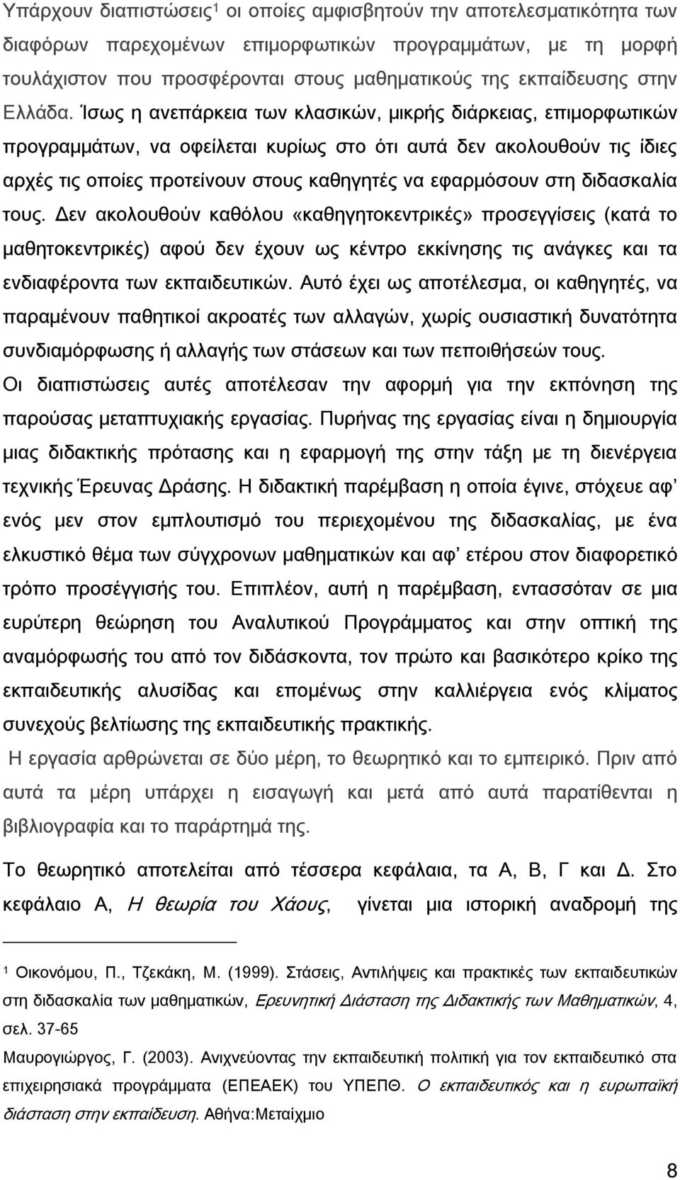 Ίσως η ανεπάρκεια των κλασικών, μικρής διάρκειας, επιμορφωτικών προγραμμάτων, να οφείλεται κυρίως στο ότι αυτά δεν ακολουθούν τις ίδιες αρχές τις οποίες προτείνουν στους καθηγητές να εφαρμόσουν στη