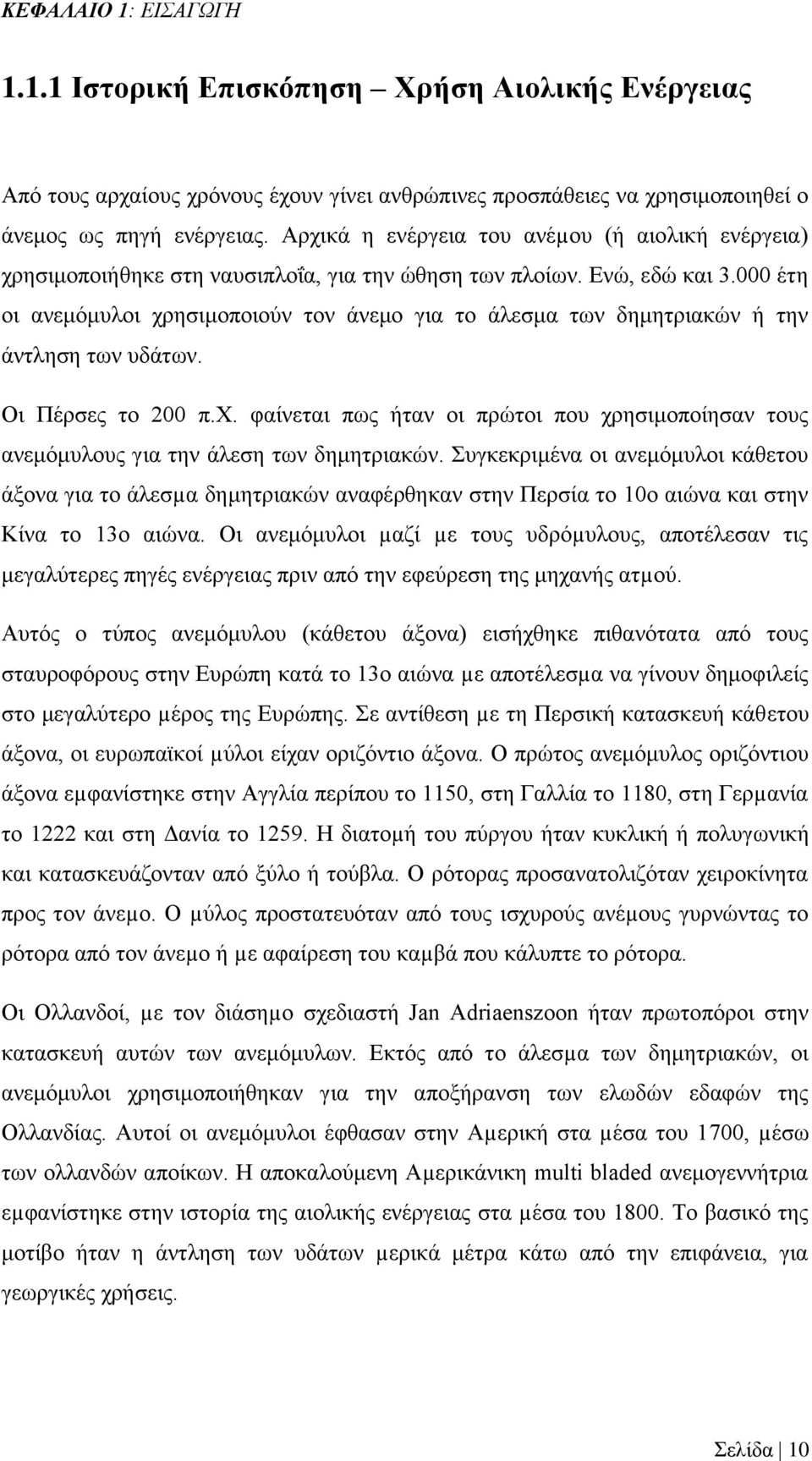 000 έτη οι ανεμόμυλοι χρησιμοποιούν τον άνεμο για το άλεσμα των δημητριακών ή την άντληση των υδάτων. Οι Πέρσες το 200 π.χ. φαίνεται πως ήταν οι πρώτοι που χρησιμοποίησαν τους ανεμόμυλους για την άλεση των δημητριακών.