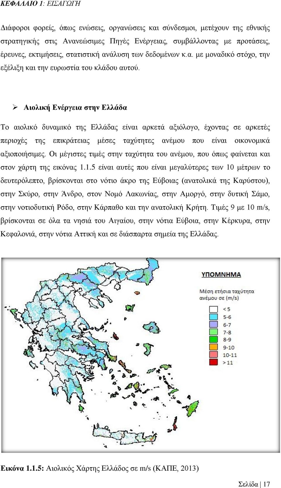 Αιολική Ενέργεια στην Ελλάδα Το αιολικό δυναμικό της Ελλάδας είναι αρκετά αξιόλογο, έχοντας σε αρκετές περιοχές της επικράτειας μέσες ταχύτητες ανέμου που είναι οικονομικά αξιοποιήσιμες.