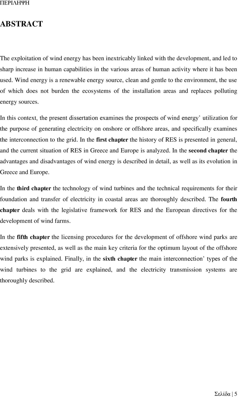 Wind energy is a renewable energy source, clean and gentle to the environment, the use of which does not burden the ecosystems of the installation areas and replaces polluting energy sources.