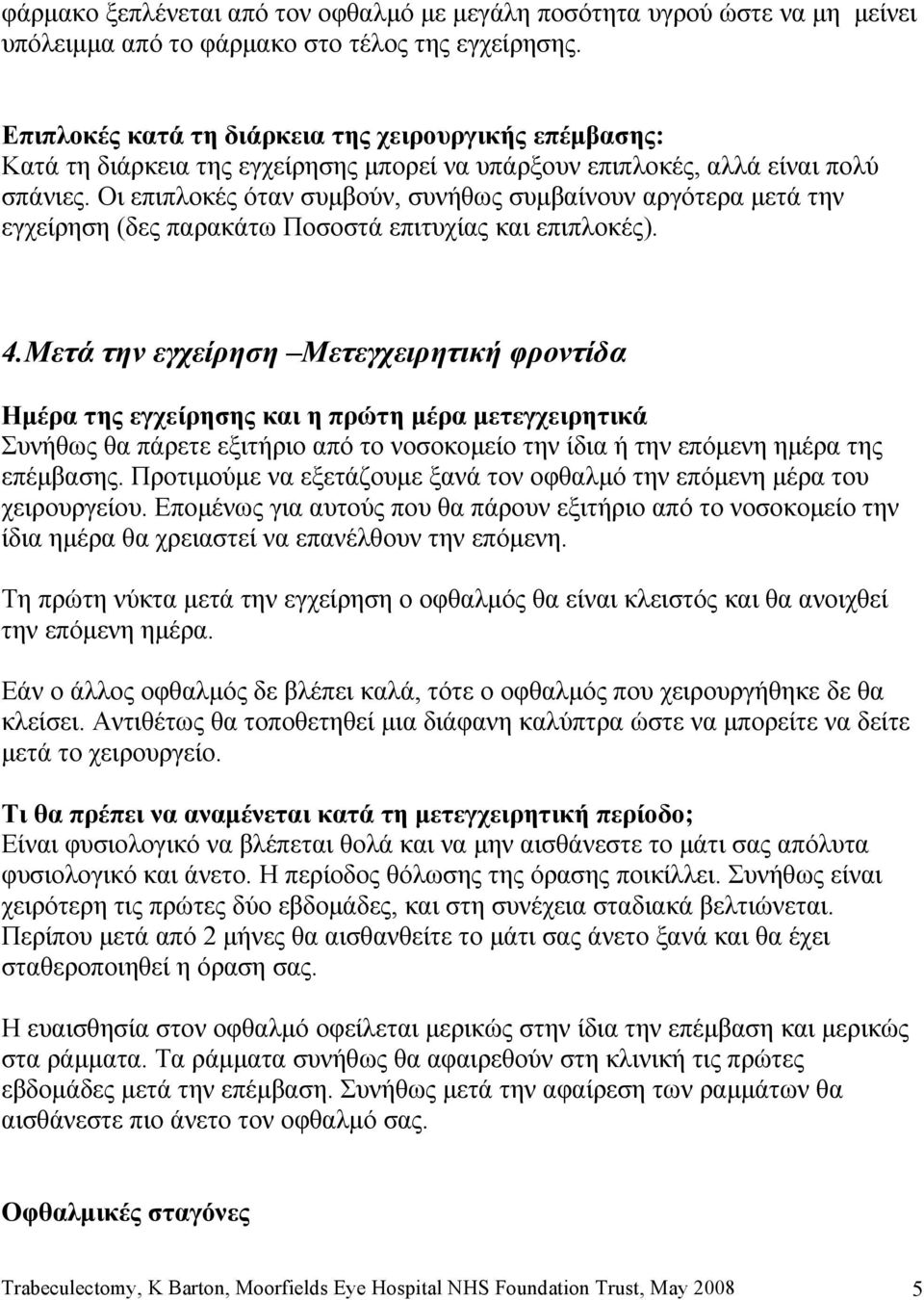 Οι επιπλοκές όταν συμβούν, συνήθως συμβαίνουν αργότερα μετά την εγχείρηση (δες παρακάτω Ποσοστά επιτυχίας και επιπλοκές). 4.