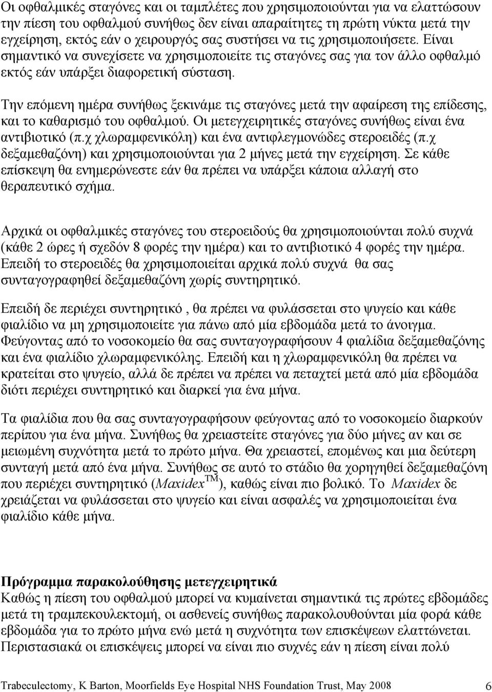 Την επόμενη ημέρα συνήθως ξεκινάμε τις σταγόνες μετά την αφαίρεση της επίδεσης, και το καθαρισμό του οφθαλμού. Οι μετεγχειρητικές σταγόνες συνήθως είναι ένα αντιβιοτικό (π.