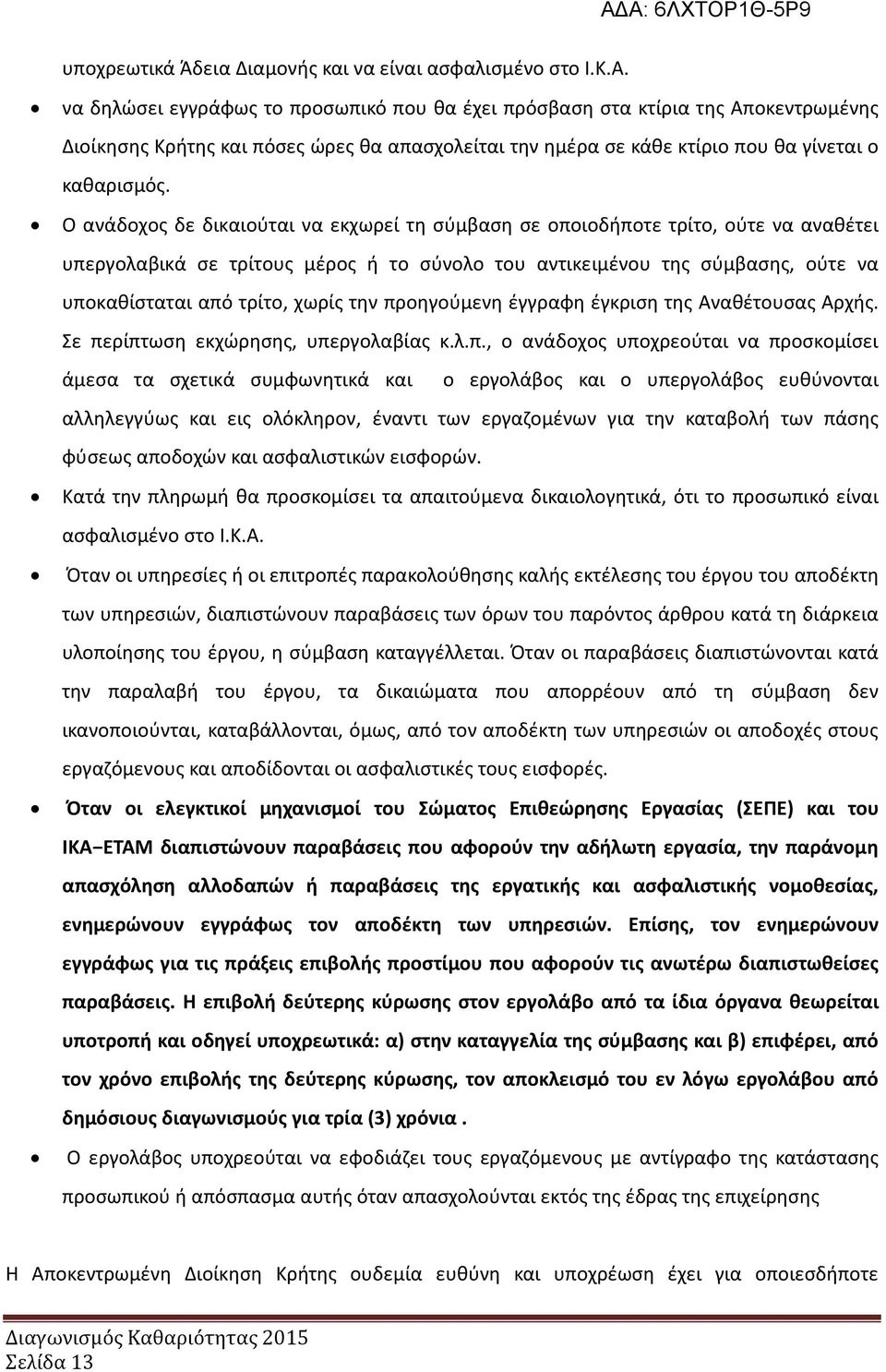 Ο ανάδοχος δε δικαιούται να εκχωρεί τη σύμβαση σε οποιοδήποτε τρίτο, ούτε να αναθέτει υπεργολαβικά σε τρίτους μέρος ή το σύνολο του αντικειμένου της σύμβασης, ούτε να υποκαθίσταται από τρίτο, χωρίς