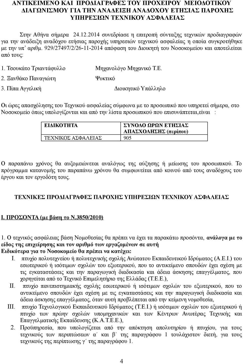 929/27497/2/26-11-2014 απόφαση του Διοικητή του Νοσοκομείου και αποτελείται από τους: 1. Τσουκάτο Τριαντάφυλλο Μηχανολόγο Μηχανικό Τ.Ε. 2. Ξανθάκο Παναγιώτη Ψυκτικό 3.