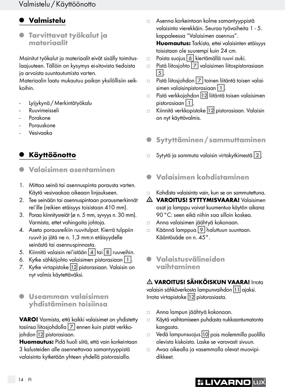 - Lyiykynä / Merkintätyökalu - Ruuvimeisseli - Porakone - Porauskone - Vesivaaka Asenna korkeintaan kolme samantyyppistä valaisinta vierekkäin. Seuraa työvaiheita 1-5. kappaleessa Valaisimen asennus.