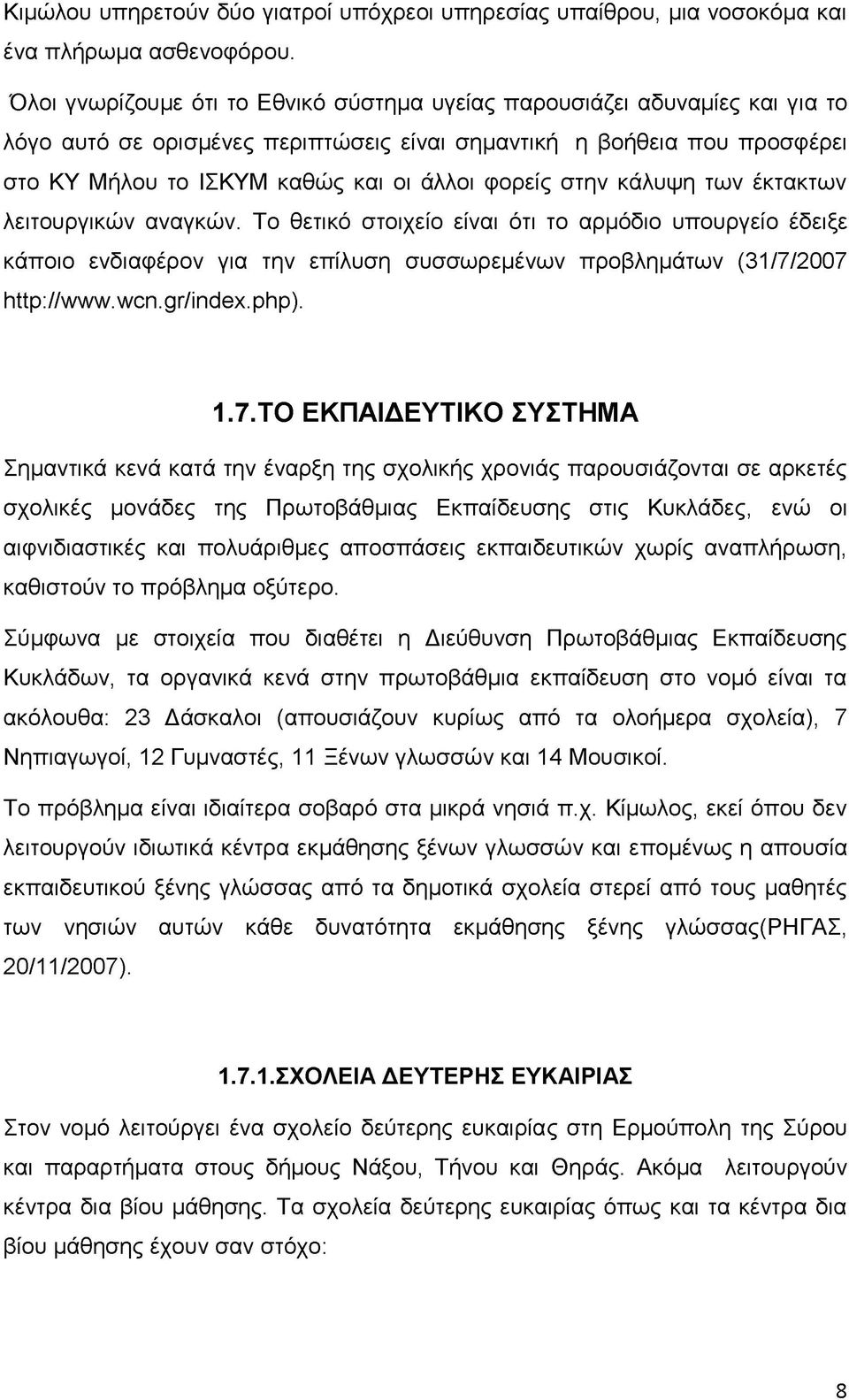 φορείς στην κάλυψη των έκτακτων λειτουργικών αναγκών. Το θετικό στοιχείο είναι ότι το αρμόδιο υπουργείο έδειξε κάποιο ενδιαφέρον για την επίλυση συσσωρεμένων προβλημάτων (31/7/2007 http://www.wcn.