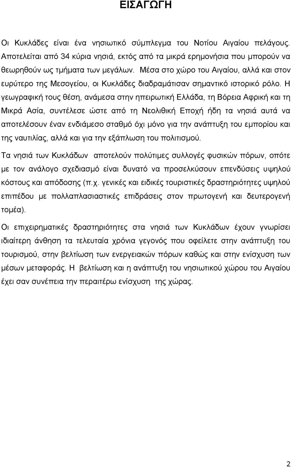 Η γεωγραφική τους θέση, ανάμεσα στην ηπειρωτική Ελλάδα, τη Βόρεια Αφρική και τη Μικρά Ασία, συντέλεσε ώστε από τη Νεολιθική Εποχή ήδη τα νησιά αυτά να αποτελέσουν έναν ενδιάμεσο σταθμό όχι μόνο για