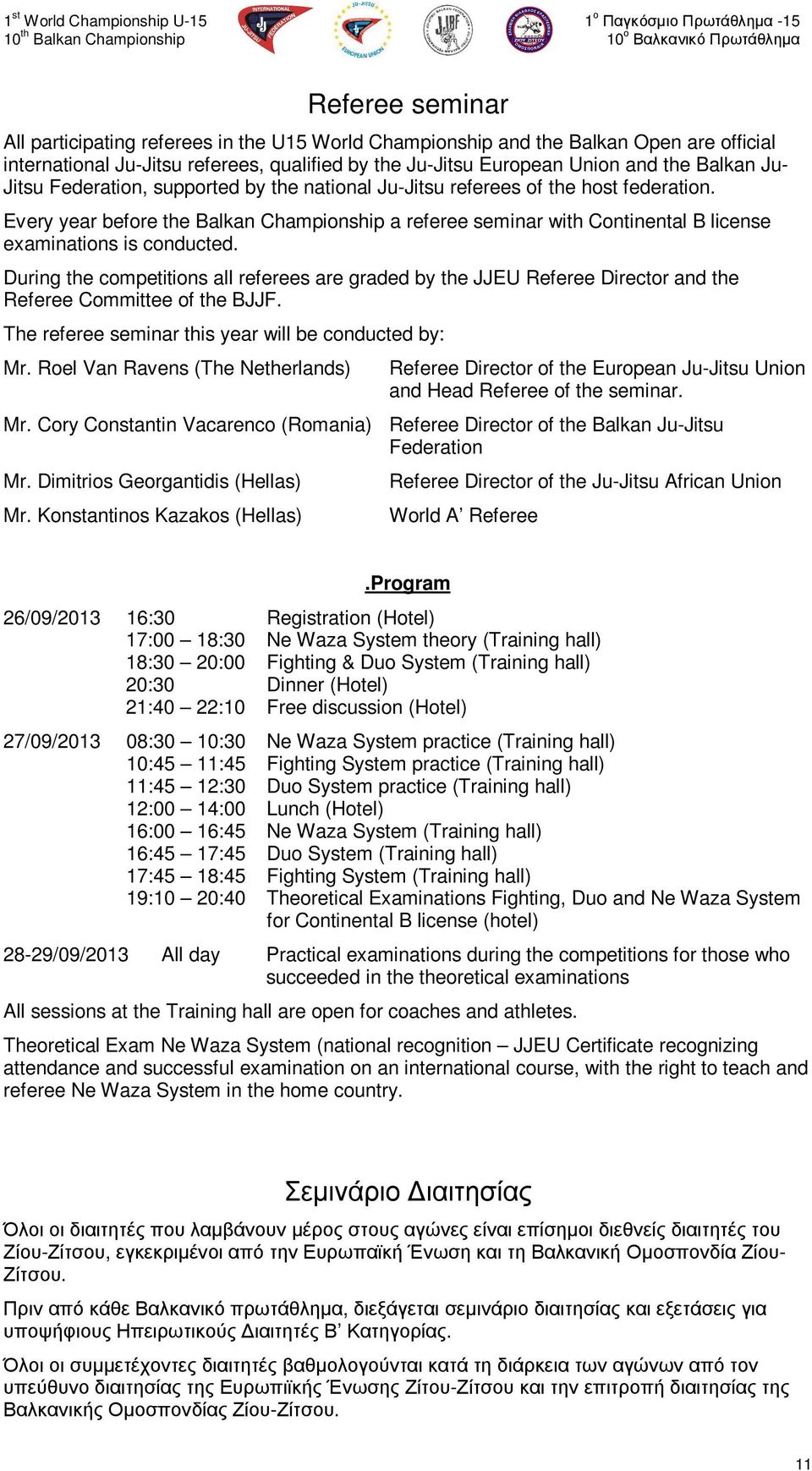 During the competitions all referees are graded by the JJEU Referee Director and the Referee Committee of the BJJF. The referee seminar this year will be conducted by: Mr.