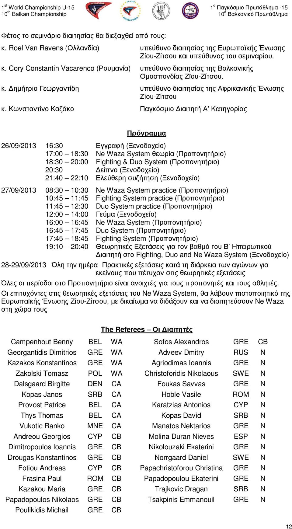 Κωνσταντίνο Καζάκο Παγκόσµιο ιαιτητή Α Κατηγορίας Πρόγραµµα 26/09/2013 16:30 Εγγραφή (Ξενοδοχείο) 17:00 18:30 Ne Waza System θεωρία (Προπονητήριο) 18:30 20:00 Fighting & Duo System (Προπονητήριο)