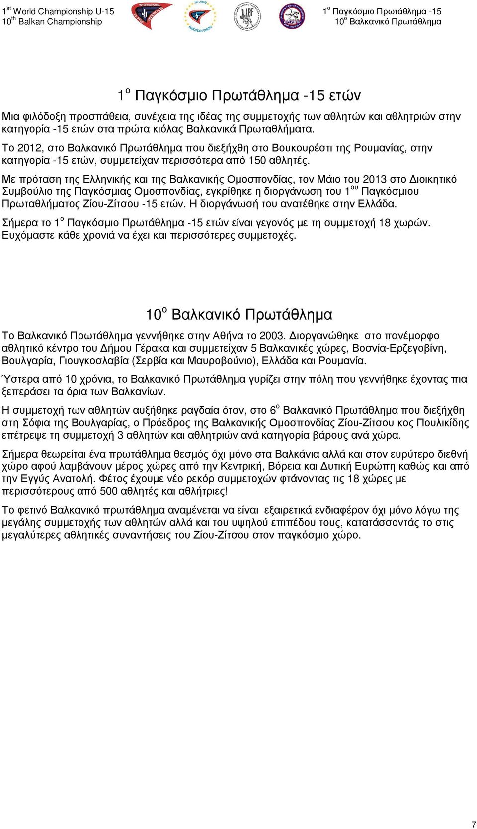 Με πρόταση της Ελληνικής και της Βαλκανικής Οµοσπονδίας, τον Μάιο του 2013 στο ιοικητικό Συµβούλιο της Παγκόσµιας Οµοσπονδίας, εγκρίθηκε η διοργάνωση του 1 ου Παγκόσµιου Πρωταθλήµατος Ζίου-Ζίτσου -15
