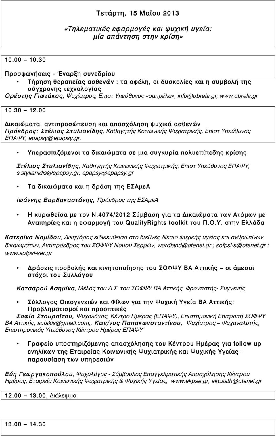gr, www.obrela.gr 10.30 12.00 Δικαιώματα, αντιπροσώπευση και απασχόληση ψυχικά ασθενών Πρόεδρος: Στέλιος Στυλιανίδης, Καθηγητής Κοινωνικής Ψυχιατρικής, Επιστ Υπεύθυνος ΕΠΑΨΥ, epapsy@epapsy.gr. Υπερασπιζόμενοι τα δικαιώματα σε μια συγκυρία πολυεπίπεδης κρίσης Στέλιος Στυλιανίδης, Καθηγητής Κοινωνικής Ψυχιατρικής, Επιστ Υπεύθυνος ΕΠΑΨΥ, s.