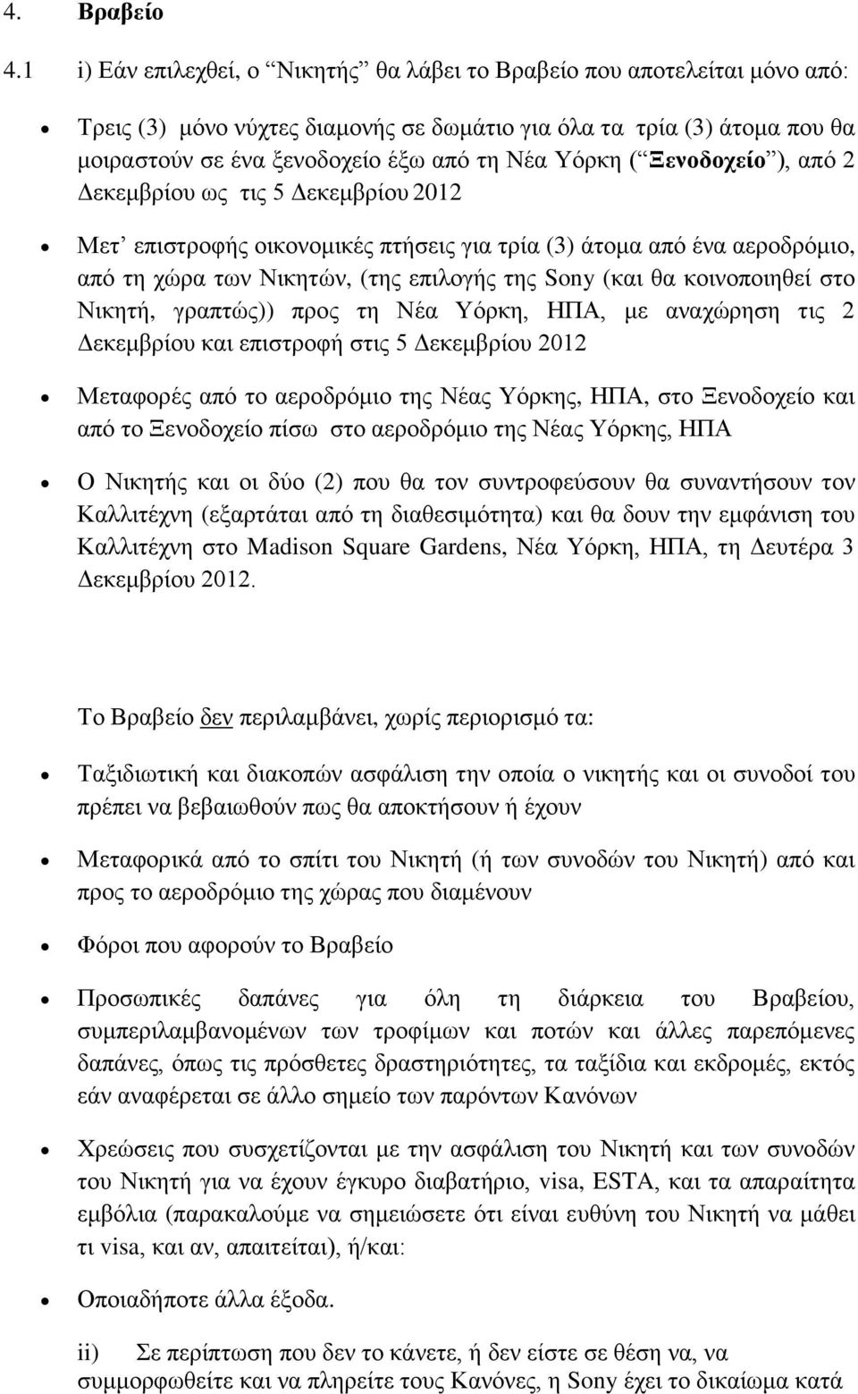 Υόρκη ( Ξενοδοχείο ), από 2 Δεκεμβρίου ως τις 5 Δεκεμβρίου 2012 Μετ επιστροφής οικονομικές πτήσεις για τρία (3) άτομα από ένα αεροδρόμιο, από τη χώρα των Νικητών, (της επιλογής της Sony (και θα