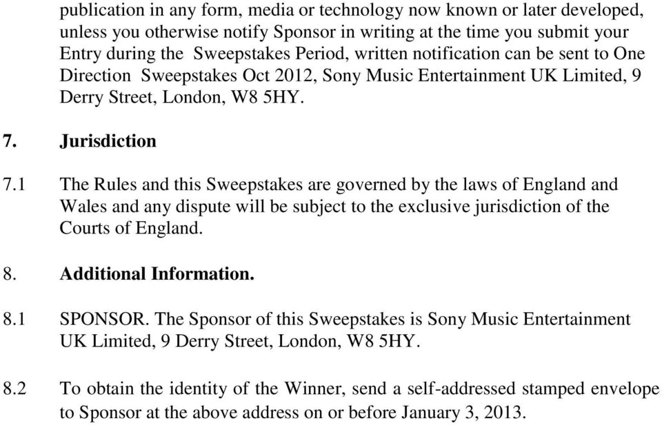 1 The Rules and this Sweepstakes are governed by the laws of England and Wales and any dispute will be subject to the exclusive jurisdiction of the Courts of England. 8. Additional Information. 8.1 SPONSOR.