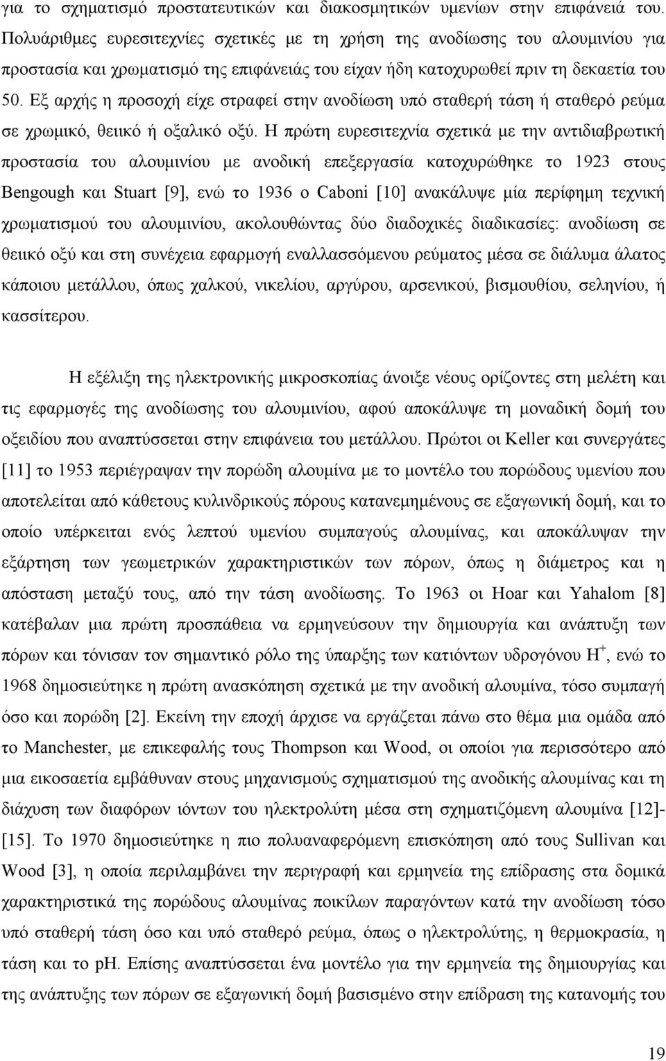 Εξ αρχής η προσοχή είχε στραφεί στην ανοδίωση υπό σταθερή τάση ή σταθερό ρεύμα σε χρωμικό, θειικό ή οξαλικό οξύ.