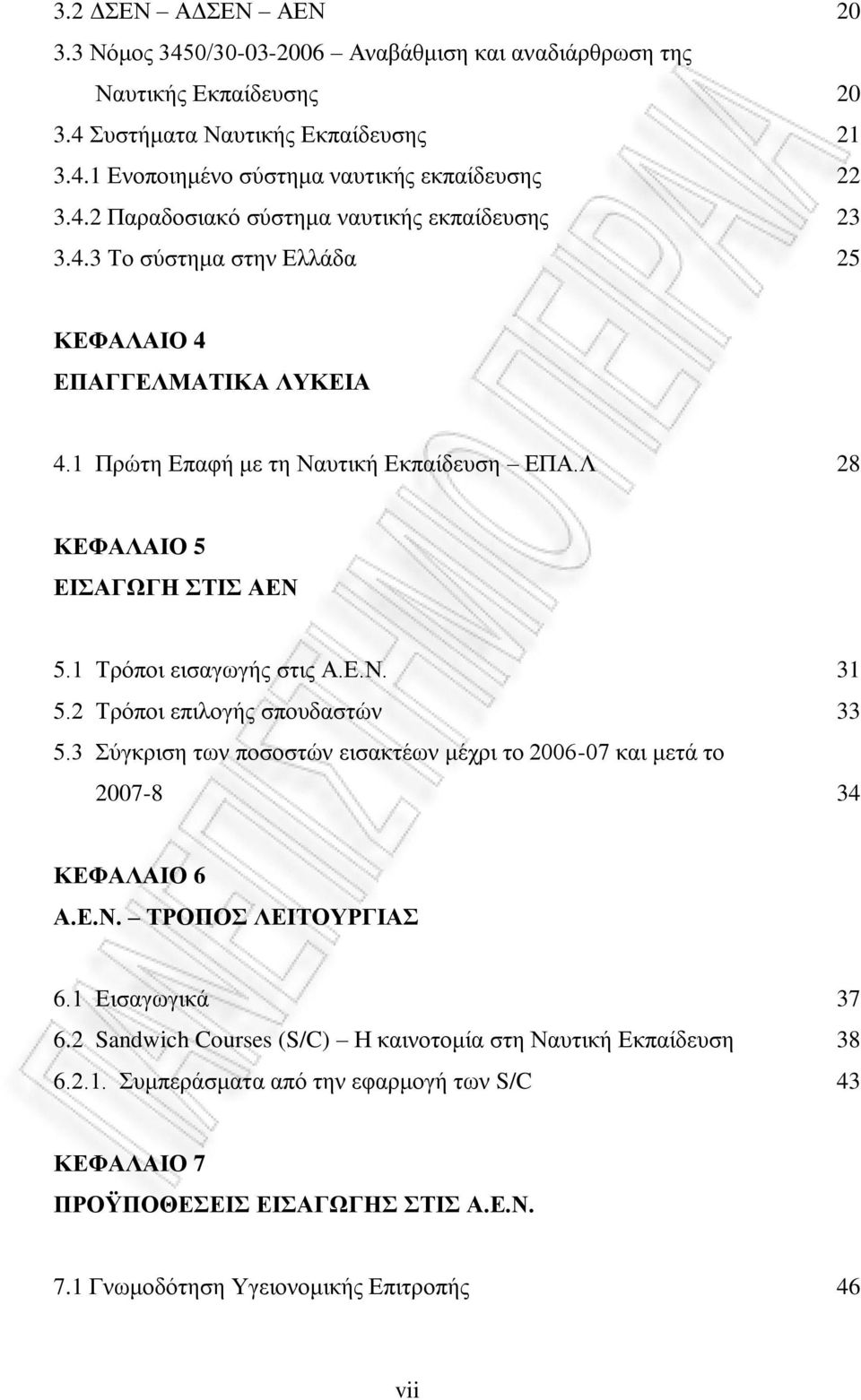 3 Σύγκριση των ποσοστών εισακτέων μέχρι το 2006-07 και μετά το 2007-8 31 33 34 ΚΕΦΑΛΑΙΟ 6 Α.Ε.Ν. ΤΡΟΠΟΣ ΛΕΙΤΟΥΡΓΙΑΣ 6.1 Εισαγωγικά 6.2 Sandwich Courses (S/C) Η καινοτομία στη Ναυτική Εκπαίδευση 6.2.1. Συμπεράσματα από την εφαρμογή των S/C 37 38 43 ΚΕΦΑΛΑΙΟ 7 ΠΡΟΫΠΟΘΕΣΕΙΣ ΕΙΣΑΓΩΓΗΣ ΣΤΙΣ Α.