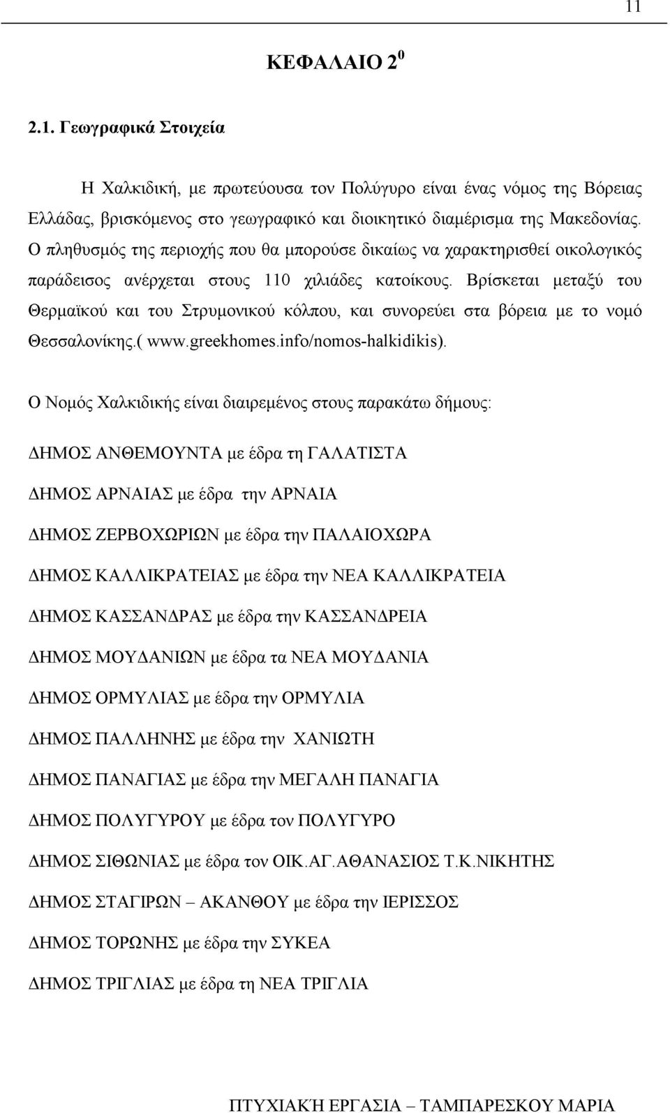 Βρίσκεται μεταξύ του Θερμαϊκού και του Στρυμονικού κόλπου, και συνορεύει στα βόρεια με το νομό Θεσσαλονίκης.( www.greekhomes.info/nomos-halkidikis).