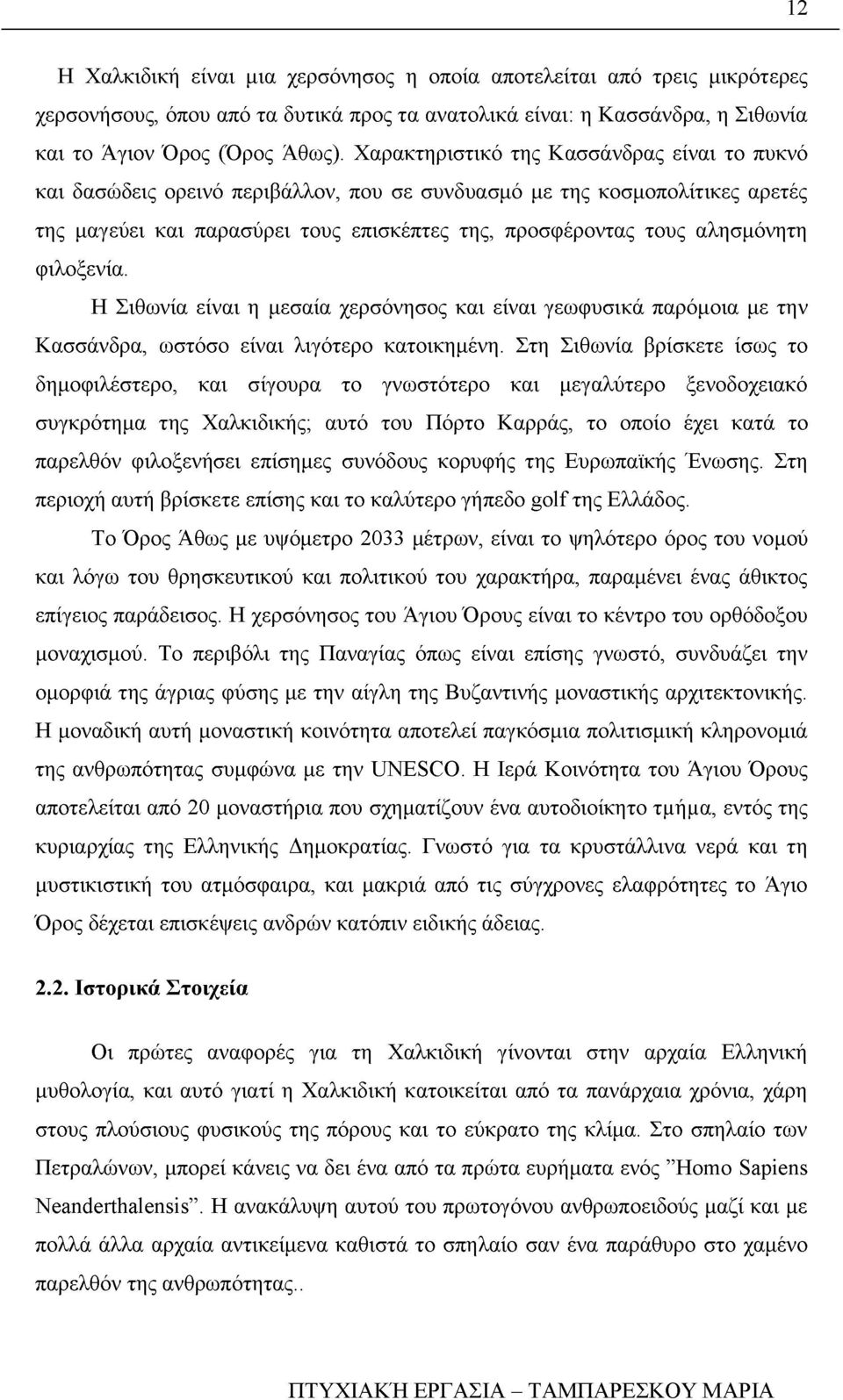 φιλοξενία. Η Σιθωνία είναι η μεσαία χερσόνησος και είναι γεωφυσικά παρόμοια με την Κασσάνδρα, ωστόσο είναι λιγότερο κατοικημένη.