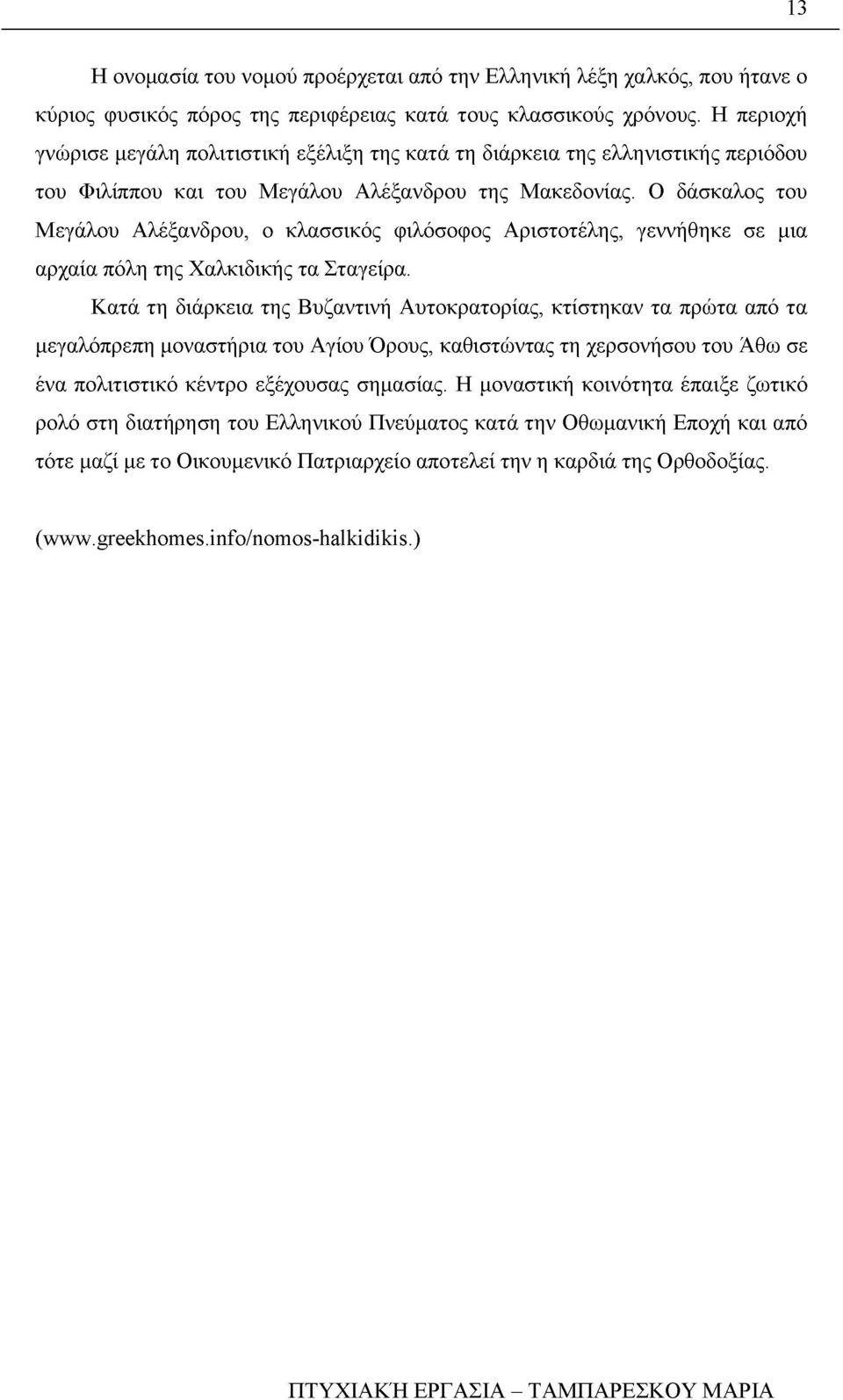 Ο δάσκαλος του Μεγάλου Αλέξανδρου, ο κλασσικός φιλόσοφος Αριστοτέλης, γεννήθηκε σε μια αρχαία πόλη της Χαλκιδικής τα Σταγείρα.