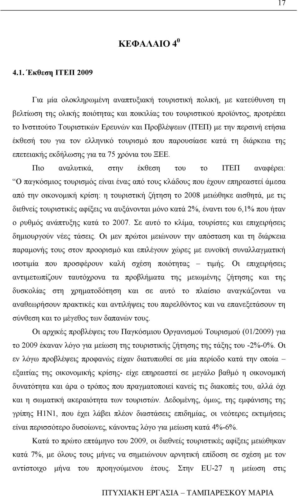 Πιο αναλυτικά, στην έκθεση του το ΙΤΕΠ αναφέρει: Ο παγκόσμιος τουρισμός είναι ένας από τους κλάδους που έχουν επηρεαστεί άμεσα από την οικονομική κρίση: η τουριστική ζήτηση το 2008 μειώθηκε αισθητά,