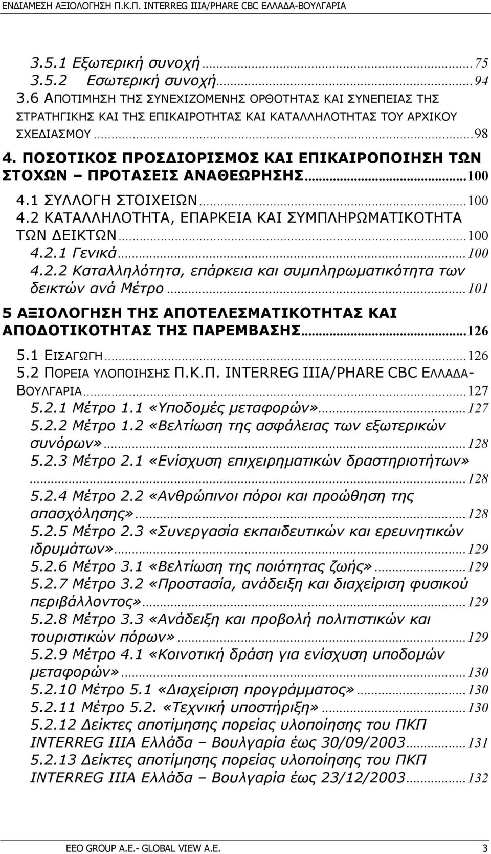 ..101 5 ΑΞΙΟΛΟΓΗΣΗ ΤΗΣ ΑΠΟΤΕΛΕΣΜΑΤΙΚΟΤΗΤΑΣ ΚΑΙ ΑΠΟ ΟΤΙΚΟΤΗΤΑΣ ΤΗΣ ΠΑΡΕΜΒΑΣΗΣ...126 5.1 ΕΙΣΑΓΩΓΗ...126 5.2 ΠΟΡΕΙΑ ΥΛΟΠΟΙΗΣΗΣ Π.Κ.Π. INTERREG IIIA/PHARE CBC ΕΛΛΑ Α- ΒΟΥΛΓΑΡΙΑ...127 5.2.1 Μέτρο 1.