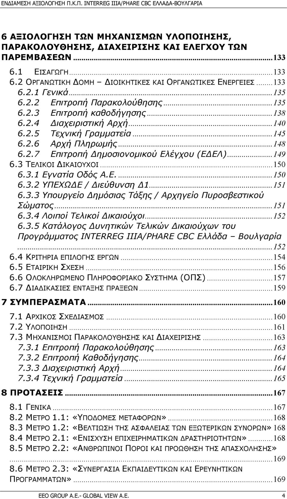 ..149 6.3 ΤΕΛΙΚΟΙ ΙΚΑΙΟΥΧΟΙ...150 6.3.1 Εγνατία Οδός Α.Ε....150 6.3.2 ΥΠΕΧΩ Ε / ιεύθυνση 1...151 6.3.3 Υπουργείο ηµόσιας Τάξης / Αρχηγείο Πυροσβεστικού Σώµατος...151 6.3.4 Λοιποί Τελικοί ικαιούχοι.