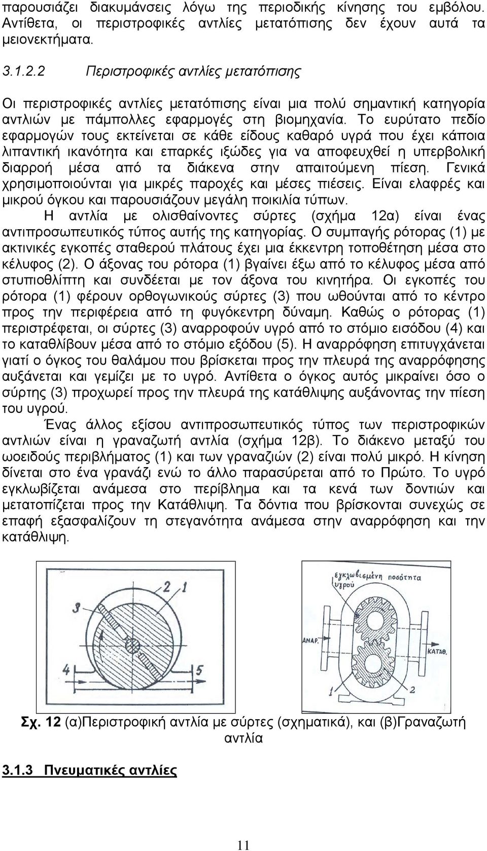 Το ευρύτατο πεδίο εφαρµογών τους εκτείνεται σε κάθε είδους καθαρό υγρά που έχει κάποια λιπαντική ικανότητα και επαρκές ιξώδες για να αποφευχθεί η υπερβολική διαρροή µέσα από τα διάκενα στην