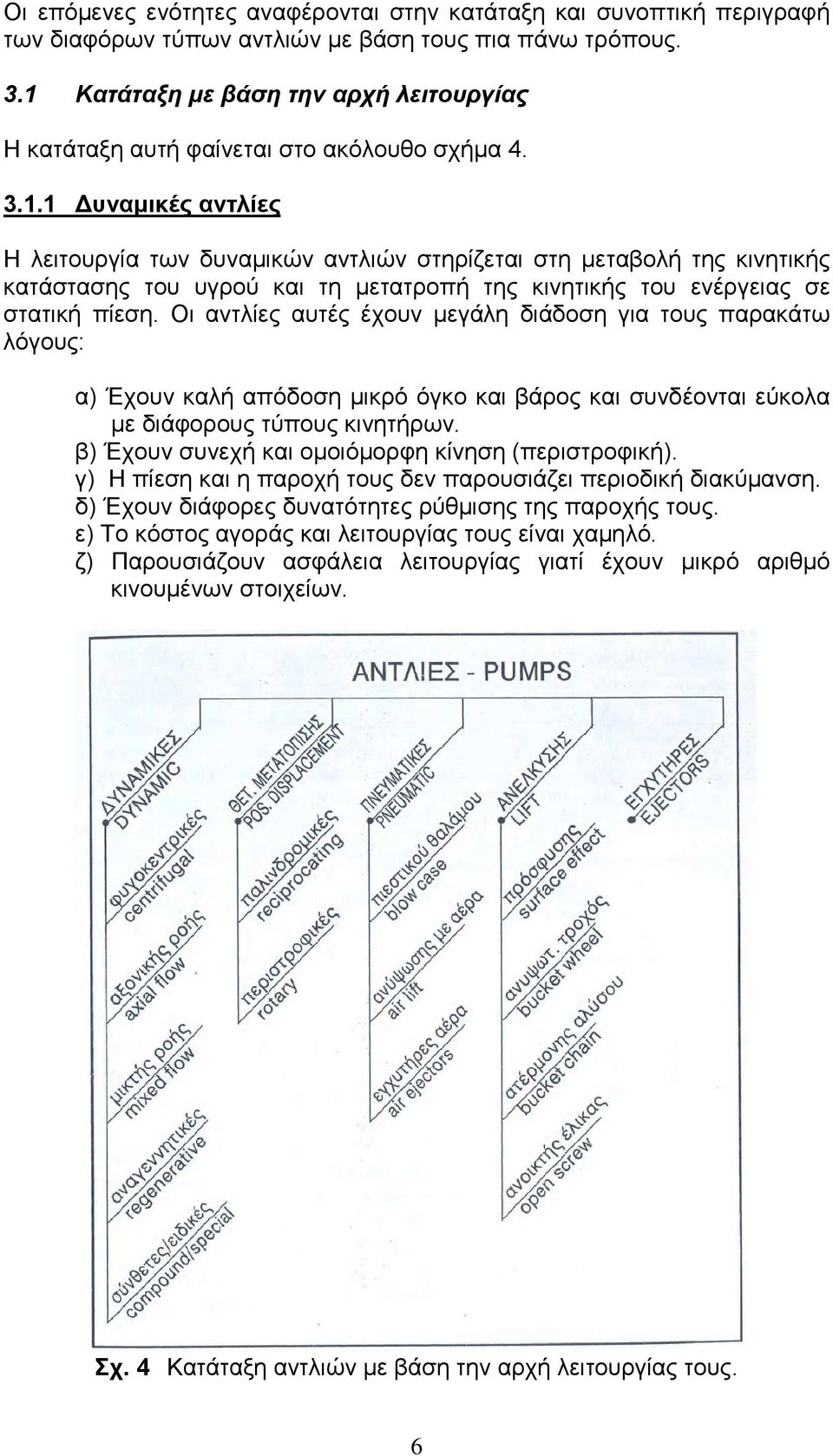 Οι αντλίες αυτές έχουν µεγάλη διάδοση για τους παρακάτω λόγους: α) Έχουν καλή απόδοση µικρό όγκο και βάρος και συνδέονται εύκολα µε διάφορους τύπους κινητήρων.