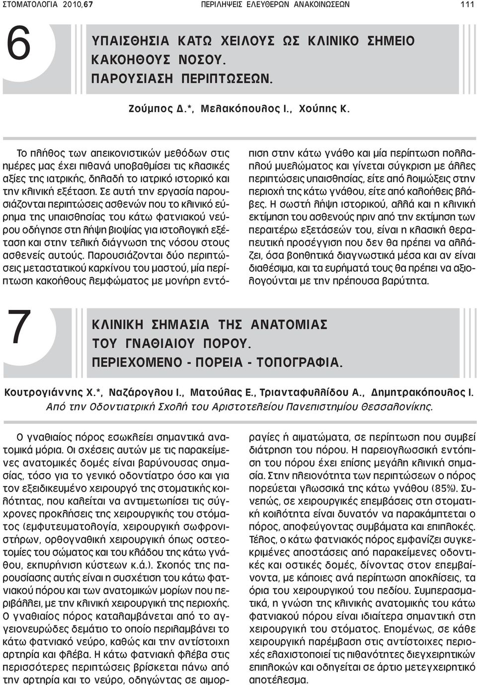 Σε αυτή την εργασία παρουσιάζονται περιπτώσεις ασθενών που το κλινικό εύρηµα της υπαισθησίας του κάτω φατνιακού νεύρου οδήγησε στη λήψη βιοψίας για ιστολογική εξέταση και στην τελική διάγνωση της