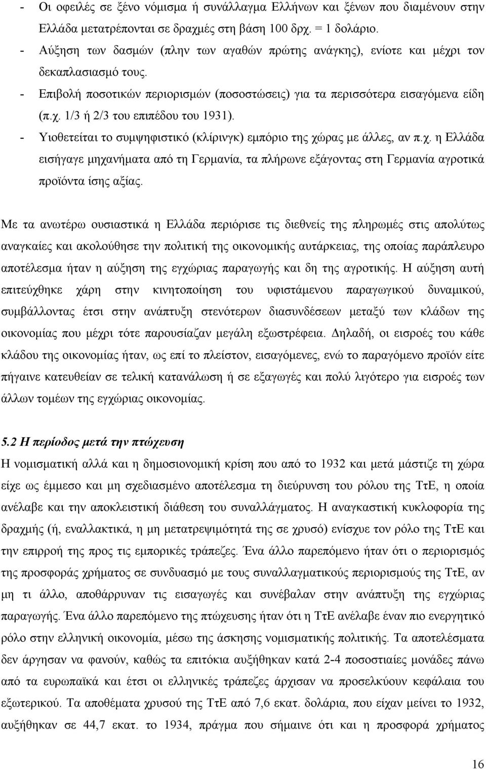 - Υιοθετείται το συμψηφιστικό (κλίρινγκ) εμπόριο της χώρας με άλλες, αν π.χ. η Ελλάδα εισήγαγε μηχανήματα από τη Γερμανία, τα πλήρωνε εξάγοντας στη Γερμανία αγροτικά προϊόντα ίσης αξίας.