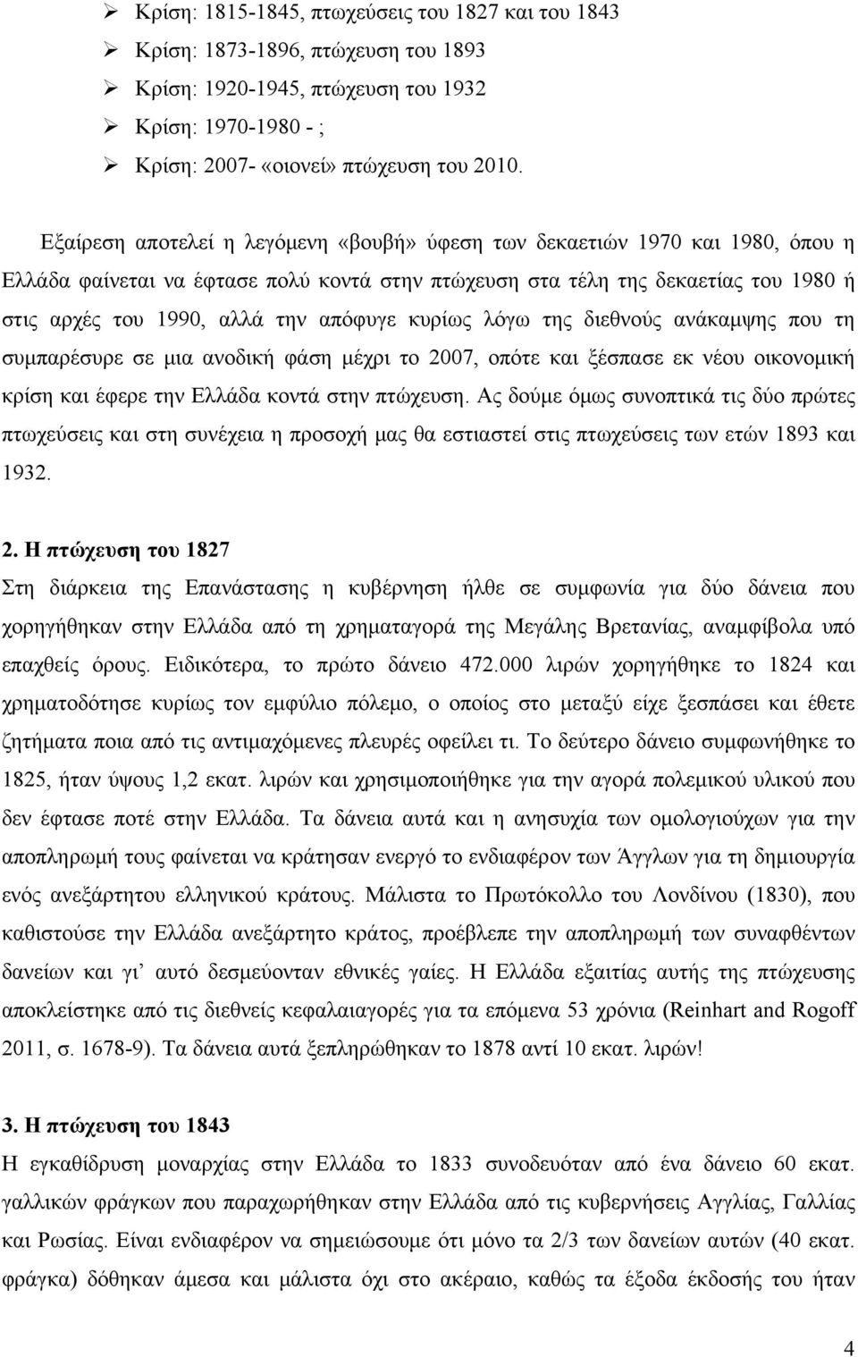 απόφυγε κυρίως λόγω της διεθνούς ανάκαμψης που τη συμπαρέσυρε σε μια ανοδική φάση μέχρι το 2007, οπότε και ξέσπασε εκ νέου οικονομική κρίση και έφερε την Ελλάδα κοντά στην πτώχευση.