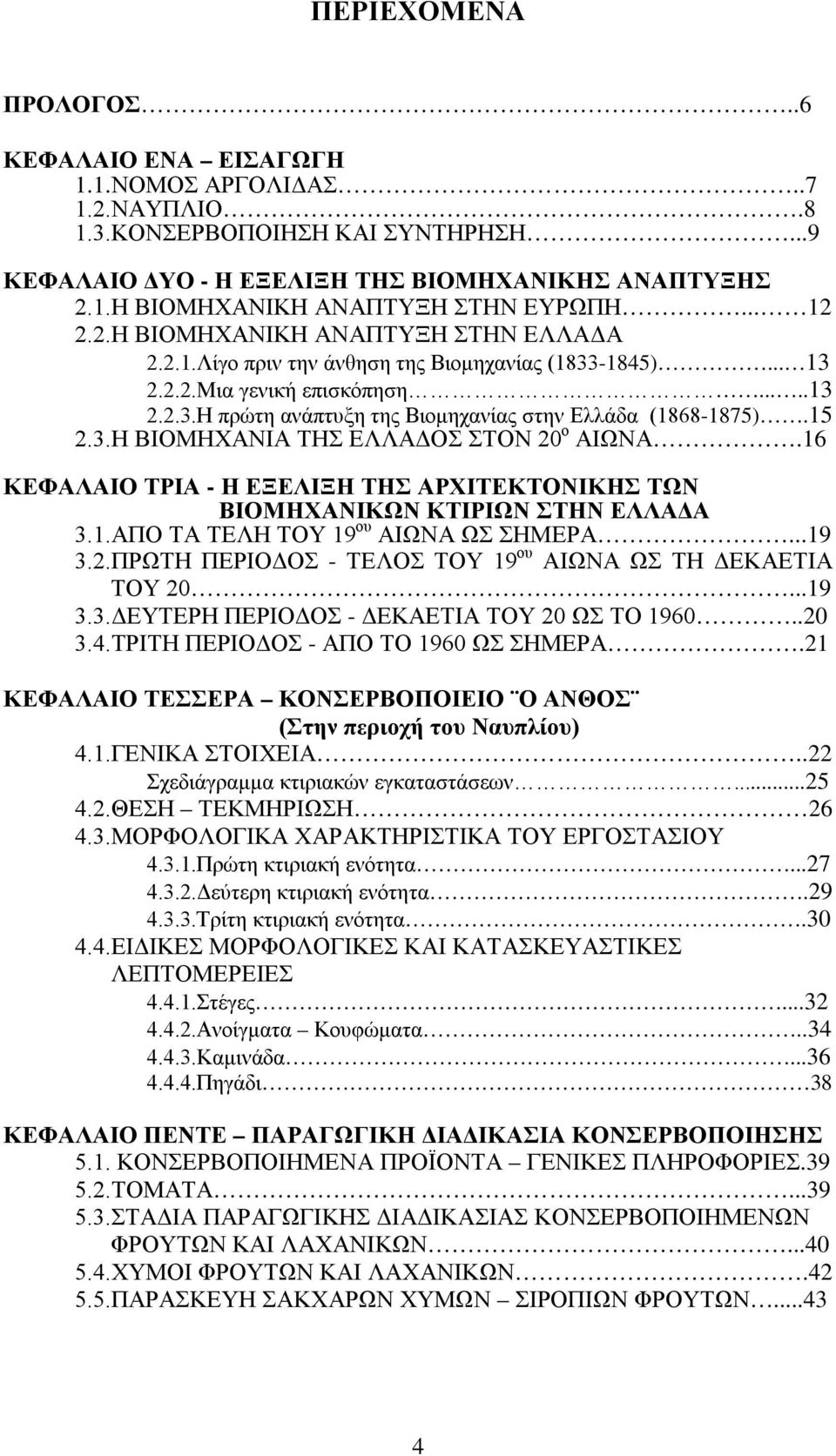 15 2.3.Η ΒΙΟΜΗΧΑΝΙΑ ΤΗΣ ΕΛΛΑΔΟΣ ΣΤΟΝ 20 ο ΑΙΩΝΑ.16 ΚΕΦΑΛΑΙΟ ΤΡΙΑ - Η ΕΞΕΛΙΞΗ ΤΗΣ ΑΡΧΙΤΕΚΤΟΝΙΚΗΣ ΤΩΝ ΒΙΟΜΗΧΑΝΙΚΩΝ ΚΤΙΡΙΩΝ ΣΤΗΝ ΕΛΛΑΔΑ 3.1.ΑΠΟ ΤΑ ΤΕΛΗ ΤΟΥ 19 ου ΑΙΩΝΑ ΩΣ ΣΗΜΕΡΑ...19 3.2.ΠΡΩΤΗ ΠΕΡΙΟΔΟΣ - ΤΕΛΟΣ ΤΟΥ 19 ου ΑΙΩΝΑ ΩΣ ΤΗ ΔΕΚΑΕΤΙΑ ΤΟΥ 20.