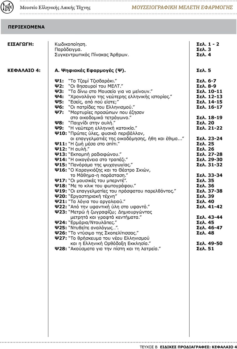 Σελ. 18-19 Ψ8: Παιχνίδι στην αυλή. Σελ. 20 Ψ9: Η νεώτερη ελληνική κατοικία. Σελ. 21-22 Ψ10: Πρώτες ύλες, φυσικό περιβάλλον, οι επαγγελματιές της οικοδόμησης, ήθη και έθιμα... Σελ. 23-24 Ψ11: Η ζωή μέσα στο σπίτι.