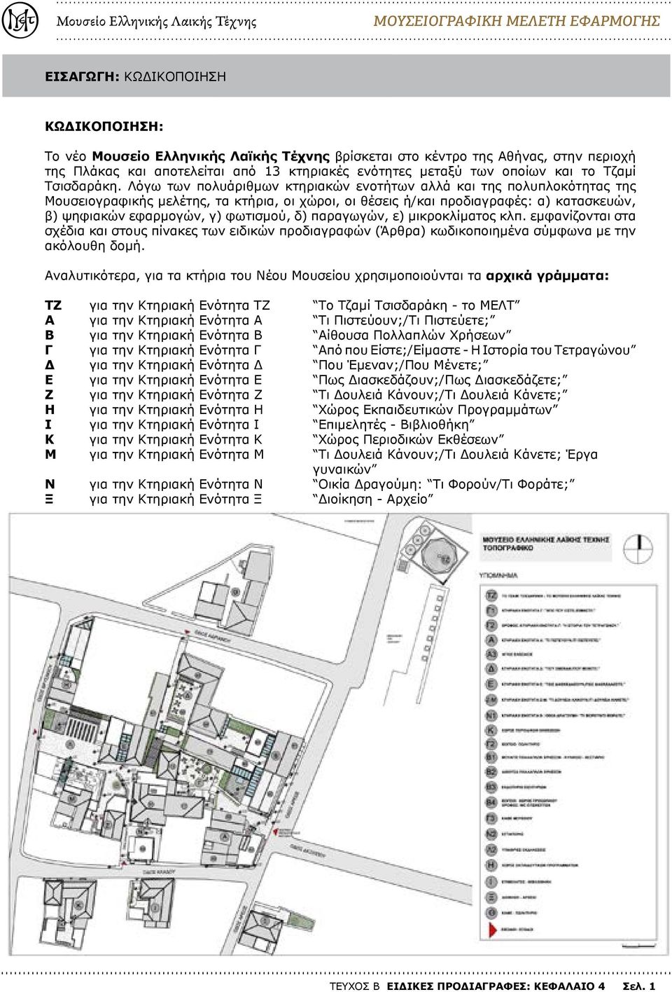 Λόγω των πολυάριθμων κτηριακών ενοτήτων αλλά και της πολυπλοκότητας της Μουσειογραφικής μελέτης, τα κτήρια, οι χώροι, οι θέσεις ή/και προδιαγραφές: α) κατασκευών, β) ψηφιακών εφαρμογών, γ) φωτισμού,