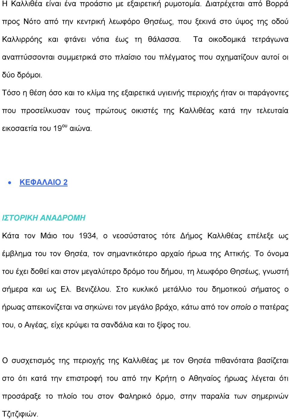 Τόσο η θέση όσο και το κλίμα της εξαιρετικά υγιεινής περιοχής ήταν οι παράγοντες που προσείλκυσαν τους πρώτους οικιστές της Καλλιθέας κατά την τελευταία εικοσαετία του 19 ου αιώνα.