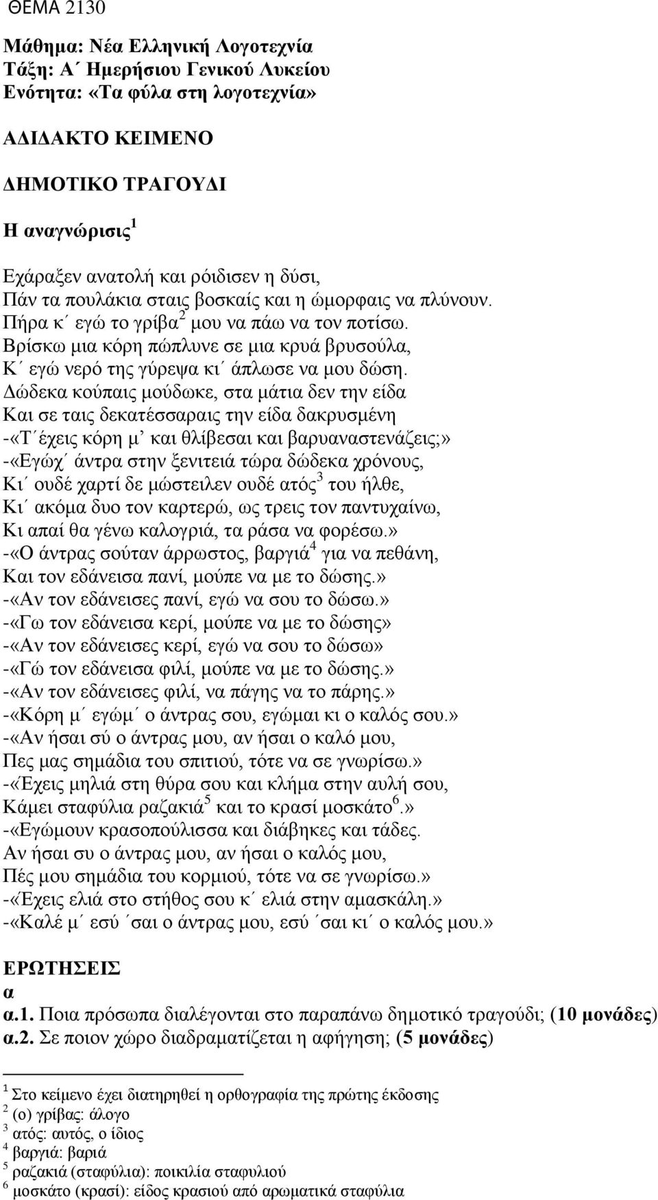 Δώδεκ κούπις μούδωκε, στ μάτι δεν την είδ Κι σε τις δεκτέσσρις την είδ δκρυσμένη -«Τ έχεις κόρη μ κι θλίεσι κι ρυνστενάζεις;» -«Εγώχ άντρ στην ξενιτειά τώρ δώδεκ χρόνους, Κι ουδέ χρτί δε μώστειλεν