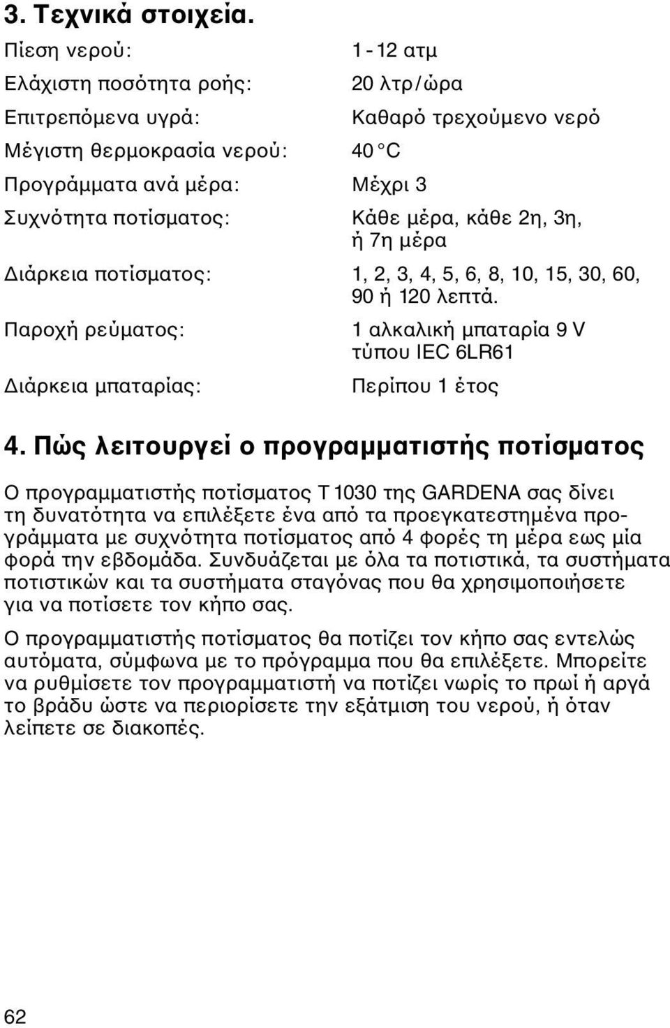 2η, 3η, ή 7η μέρα Διάρκεια ποτίσματος: 1, 2, 3, 4, 5, 6, 8, 10, 15, 30, 60, 90 ή 120 λεπτά. Παροχή ρεύματος: 1 αλκαλική μπαταρία 9 V τύπου IEC 6LR61 Διάρκεια μπαταρίας: Περίπου 1 έτος 4.