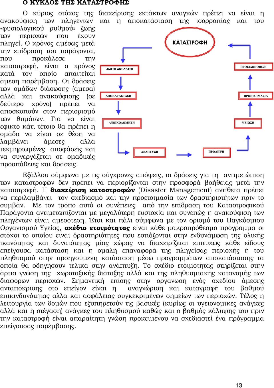 Οι δράσεις των ομάδων διάσωσης (άμεσα) αλλά και ανακούφισης (σε ΑΠΟΚΑΤΑΣΤΑΣΗ δεύτερο χρόνο) πρέπει να αποσκοπούν στον περιορισμό των θυμάτων.