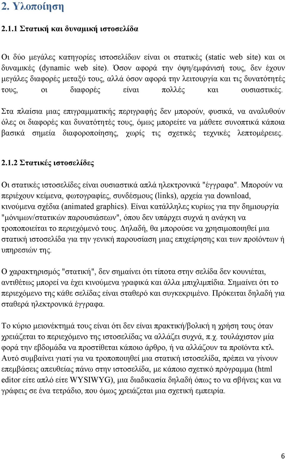 Στα πλαίσια μιας επιγραμματικής περιγραφής δεν μπορούν, φυσικά, να αναλυθούν όλες οι διαφορές και δυνατότητές τους, όμως μπορείτε να μάθετε συνοπτικά κάποια βασικά σημεία διαφοροποίησης, χωρίς τις