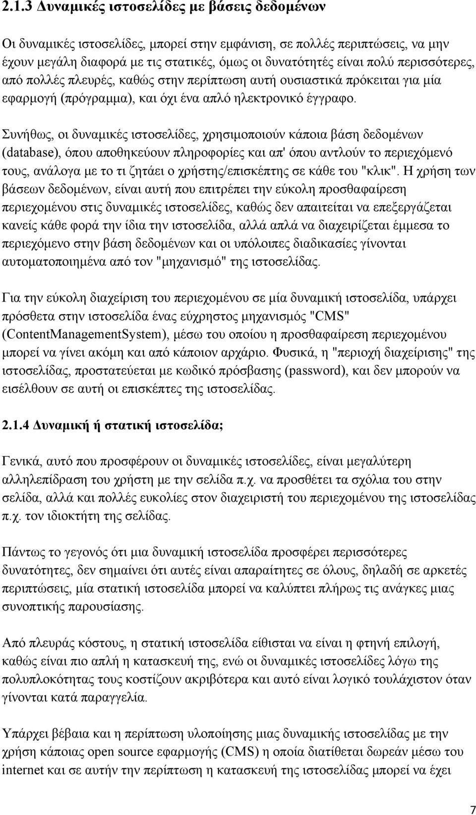 Συνήθως, οι δυναμικές ιστοσελίδες, χρησιμοποιούν κάποια βάση δεδομένων (database), όπου αποθηκεύουν πληροφορίες και απ' όπου αντλούν το περιεχόμενό τους, ανάλογα με το τι ζητάει ο χρήστης/επισκέπτης