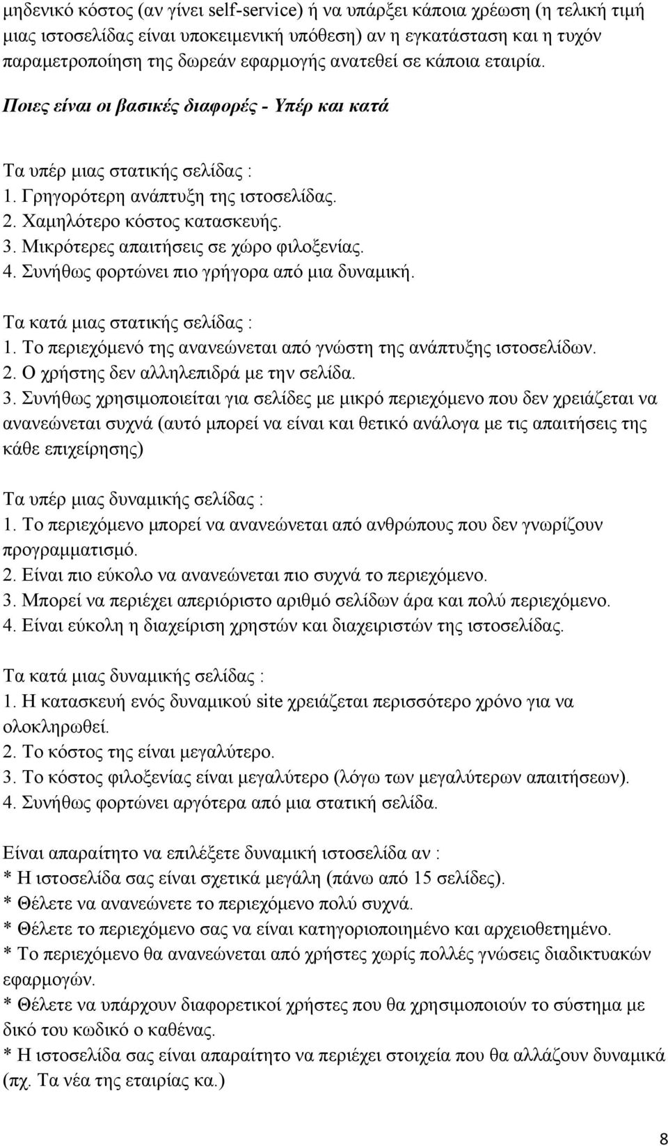 Μικρότερες απαιτήσεις σε χώρο φιλοξενίας. 4. Συνήθως φορτώνει πιο γρήγορα από μια δυναμική. Τα κατά μιας στατικής σελίδας : 1. Το περιεχόμενό της ανανεώνεται από γνώστη της ανάπτυξης ιστοσελίδων. 2.