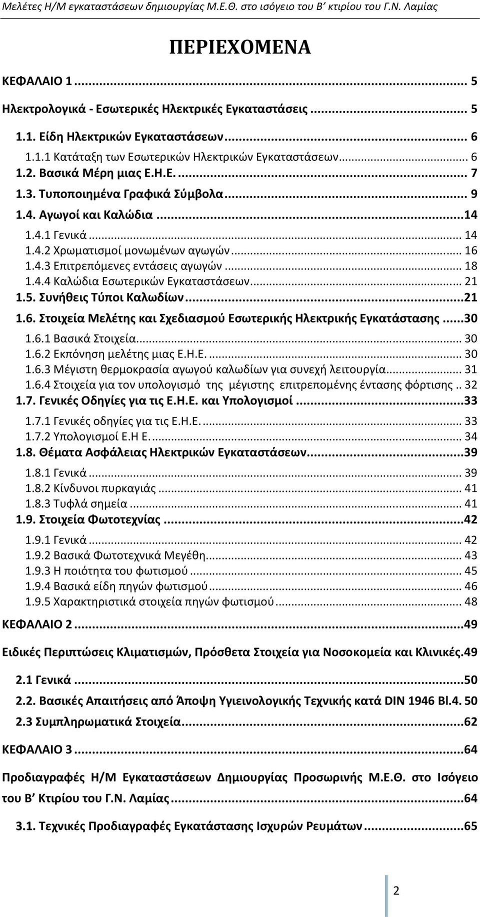 ..21 1.5. Συνήθεις Τύποι Καλωδίων...21 1.6. Στοιχεία Μελέτης και Σχεδιασμού Εσωτερικής Ηλεκτρικής Εγκατάστασης...30 1.6.1 Βασικά Στοιχεία...30 1.6.2 Εκπόνηση μελέτης μιας Ε.Η.Ε...30 1.6.3 Μέγιστη θερμοκρασία αγωγού καλωδίων για συνεχή λειτουργία.